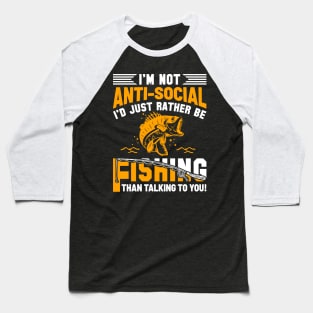 I'm Not Anti-Social I'd Just Rather Be Fishing Than Talking To You Baseball T-Shirt